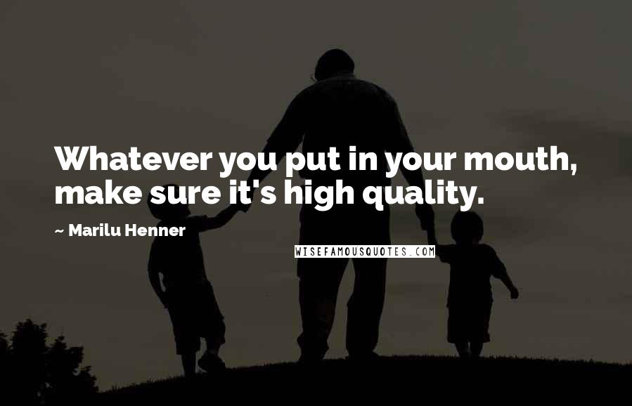 Marilu Henner Quotes: Whatever you put in your mouth, make sure it's high quality.