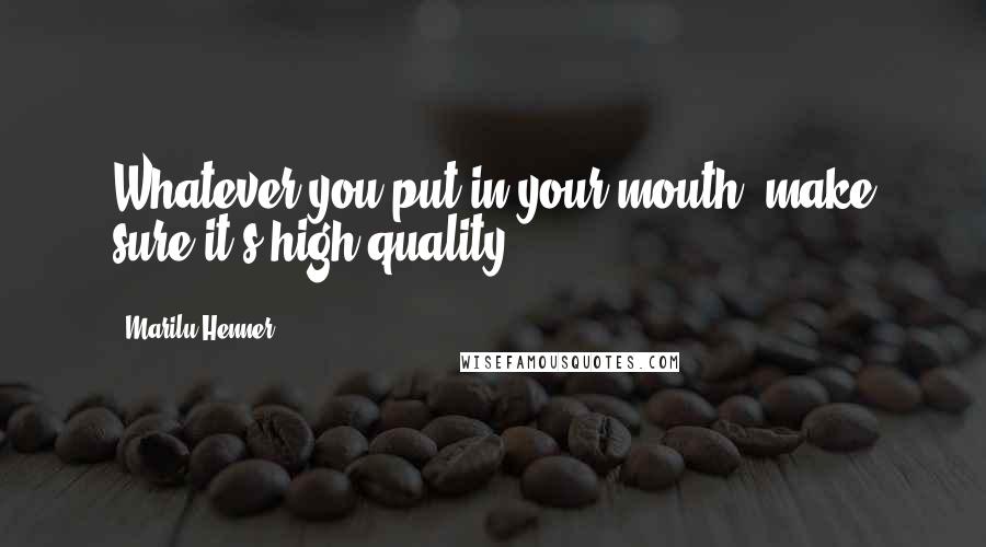 Marilu Henner Quotes: Whatever you put in your mouth, make sure it's high quality.