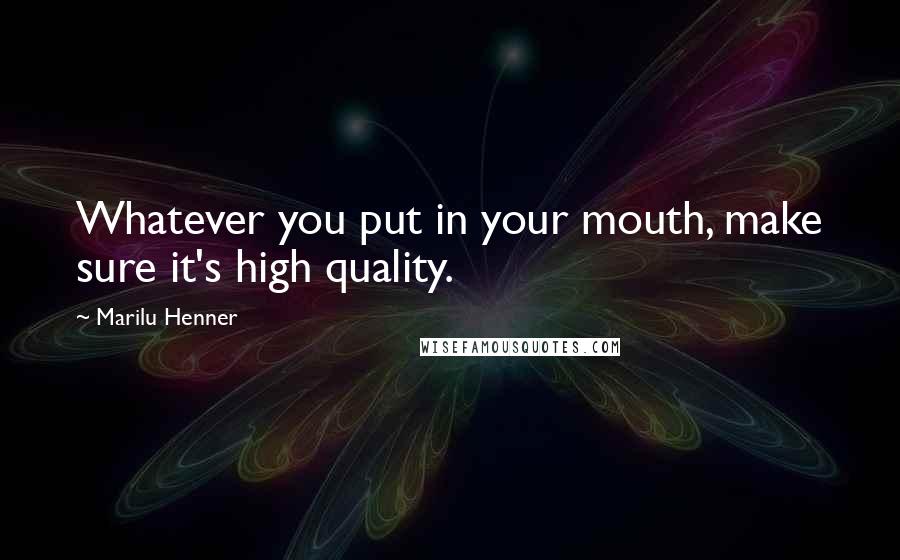 Marilu Henner Quotes: Whatever you put in your mouth, make sure it's high quality.