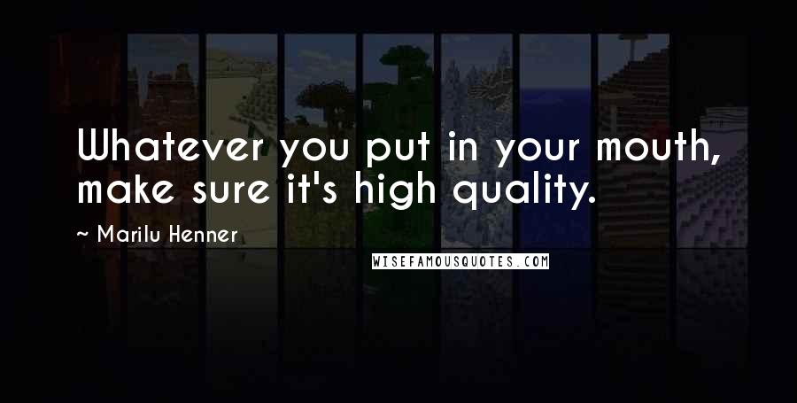 Marilu Henner Quotes: Whatever you put in your mouth, make sure it's high quality.