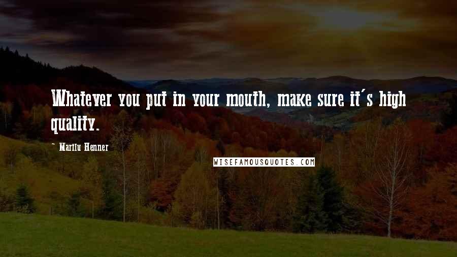 Marilu Henner Quotes: Whatever you put in your mouth, make sure it's high quality.