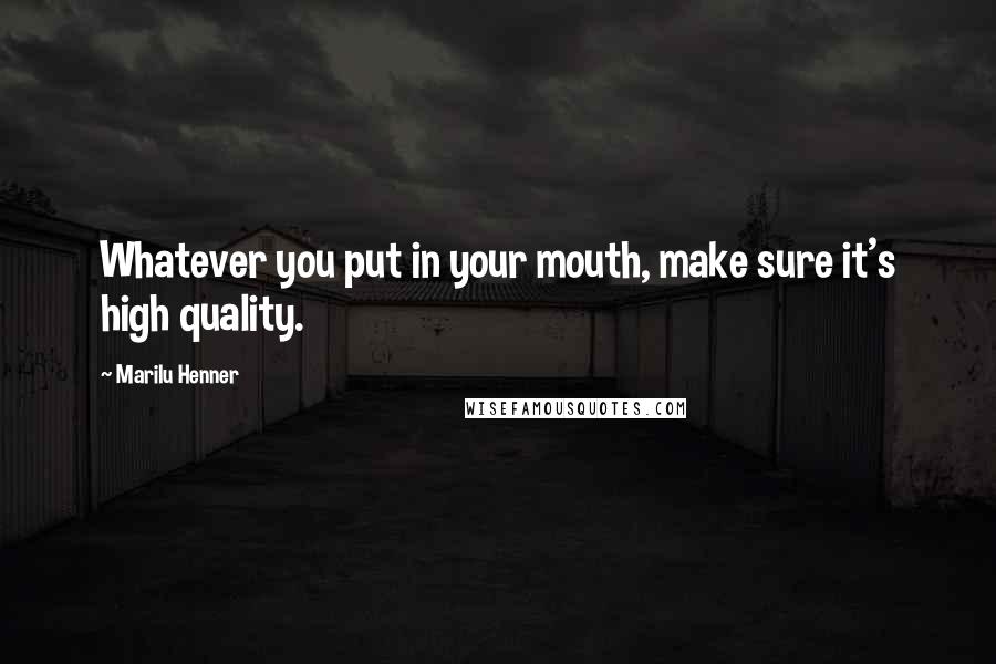 Marilu Henner Quotes: Whatever you put in your mouth, make sure it's high quality.