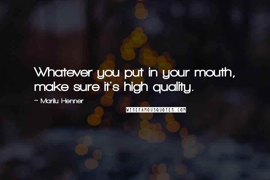 Marilu Henner Quotes: Whatever you put in your mouth, make sure it's high quality.