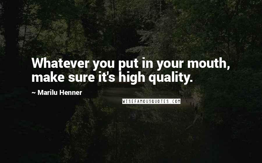 Marilu Henner Quotes: Whatever you put in your mouth, make sure it's high quality.