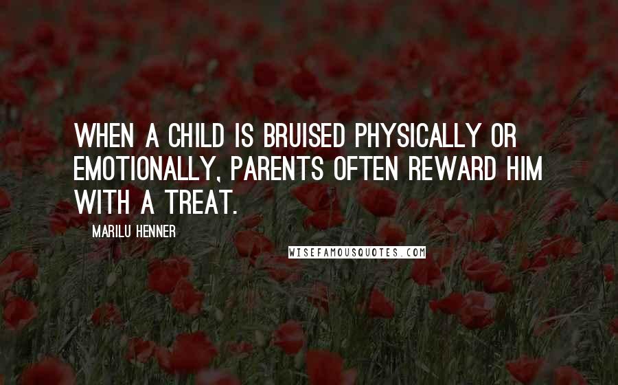 Marilu Henner Quotes: When a child is bruised physically or emotionally, parents often reward him with a treat.