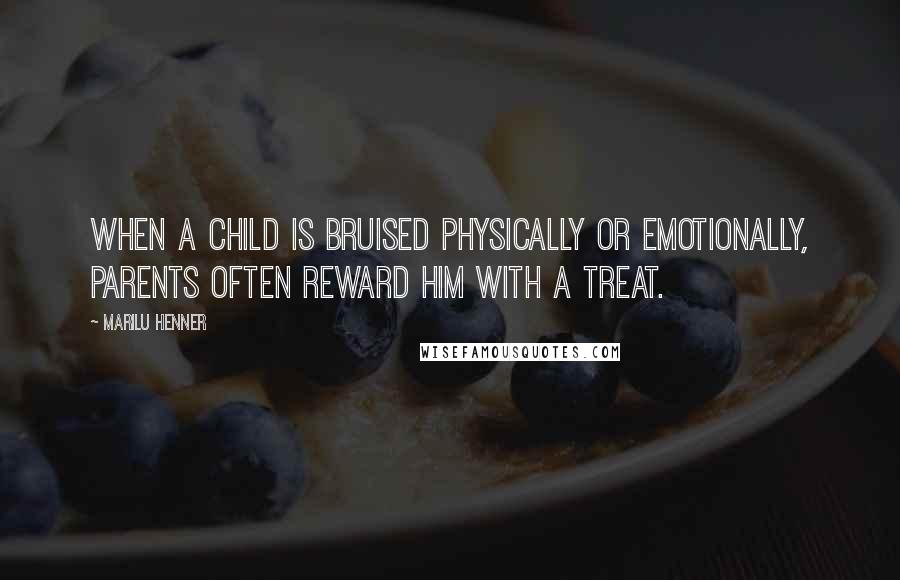 Marilu Henner Quotes: When a child is bruised physically or emotionally, parents often reward him with a treat.