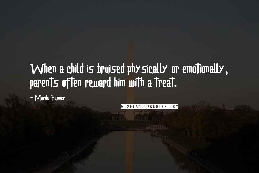 Marilu Henner Quotes: When a child is bruised physically or emotionally, parents often reward him with a treat.