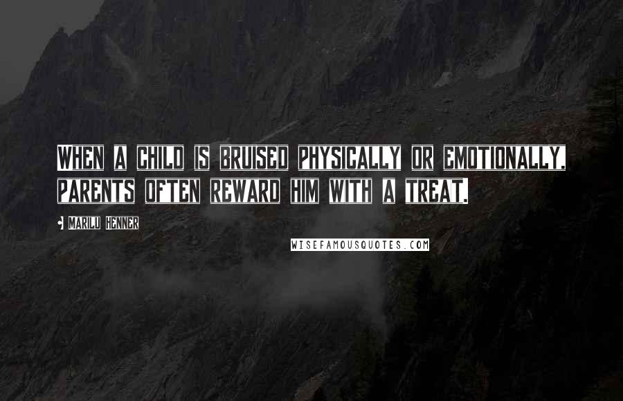 Marilu Henner Quotes: When a child is bruised physically or emotionally, parents often reward him with a treat.