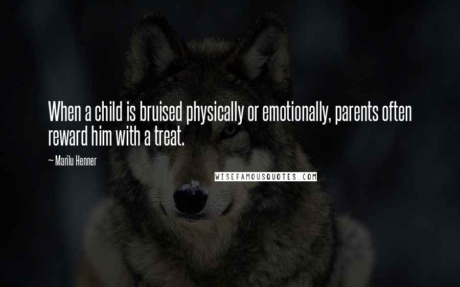 Marilu Henner Quotes: When a child is bruised physically or emotionally, parents often reward him with a treat.