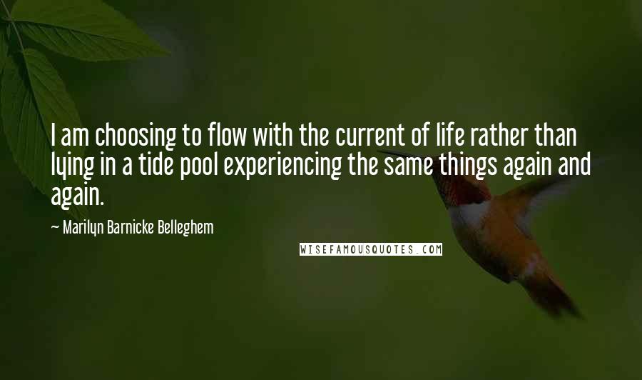 Marilyn Barnicke Belleghem Quotes: I am choosing to flow with the current of life rather than lying in a tide pool experiencing the same things again and again.