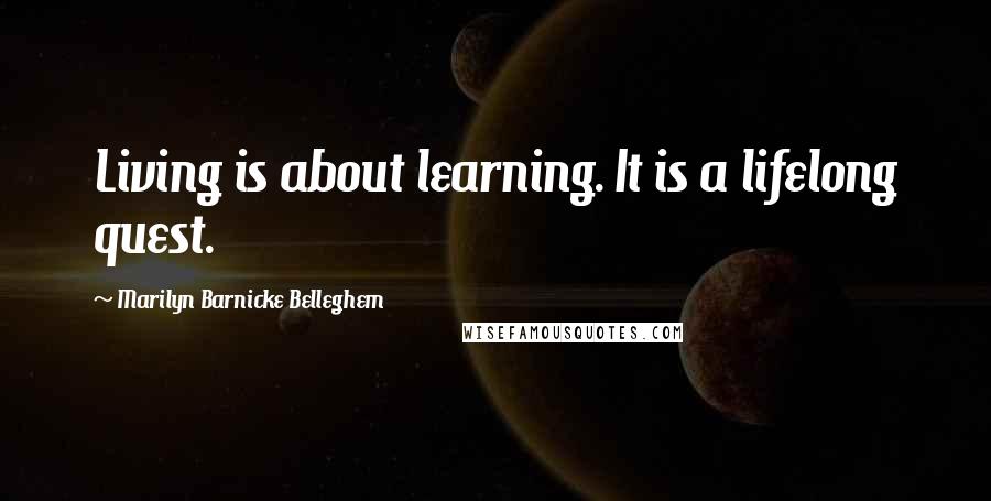 Marilyn Barnicke Belleghem Quotes: Living is about learning. It is a lifelong quest.