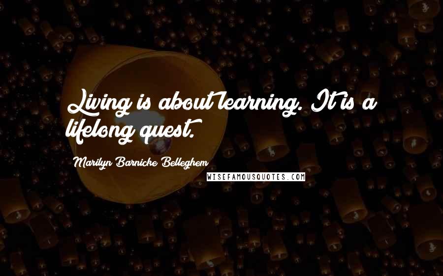 Marilyn Barnicke Belleghem Quotes: Living is about learning. It is a lifelong quest.
