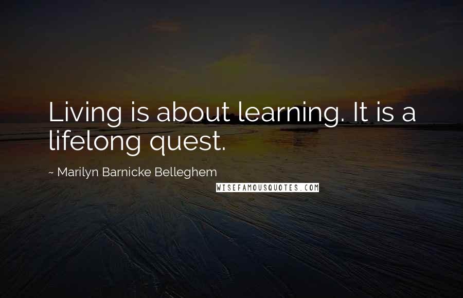 Marilyn Barnicke Belleghem Quotes: Living is about learning. It is a lifelong quest.
