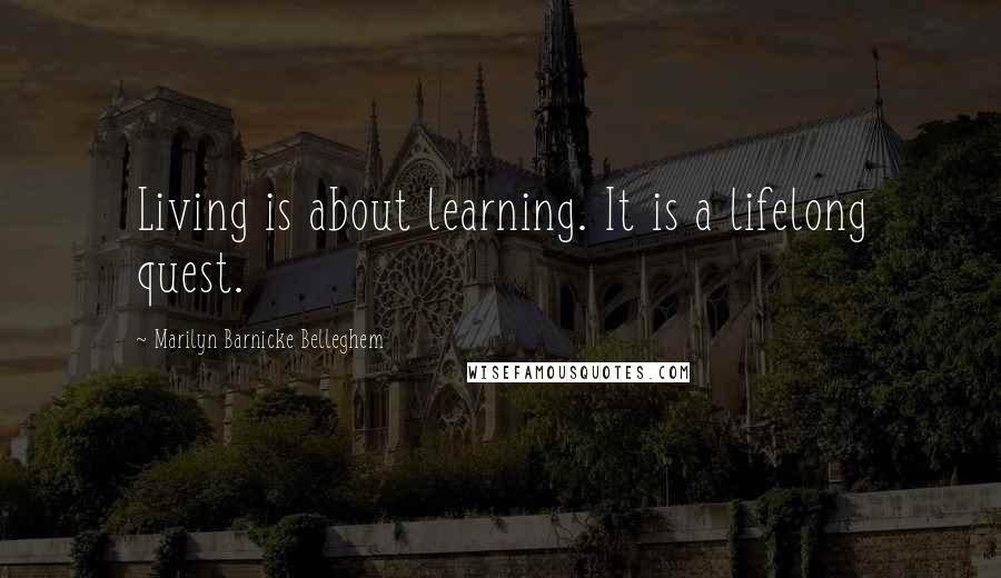 Marilyn Barnicke Belleghem Quotes: Living is about learning. It is a lifelong quest.