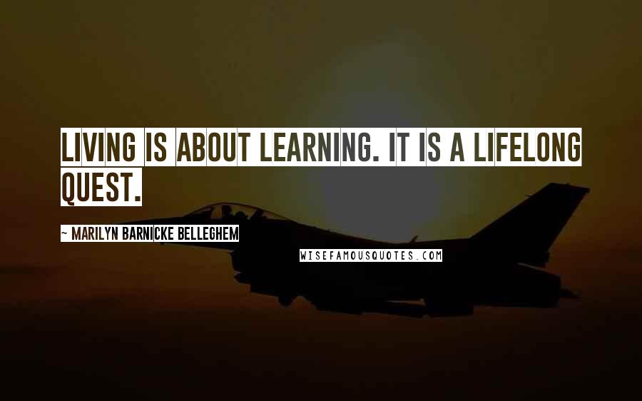 Marilyn Barnicke Belleghem Quotes: Living is about learning. It is a lifelong quest.