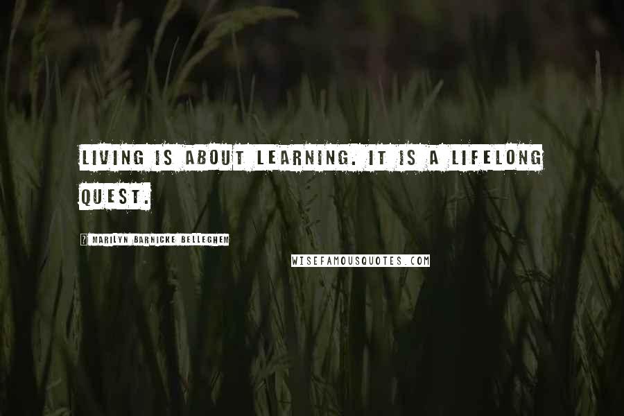 Marilyn Barnicke Belleghem Quotes: Living is about learning. It is a lifelong quest.