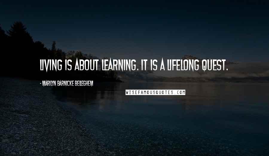 Marilyn Barnicke Belleghem Quotes: Living is about learning. It is a lifelong quest.