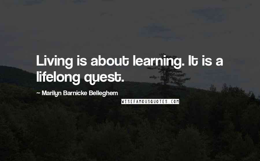 Marilyn Barnicke Belleghem Quotes: Living is about learning. It is a lifelong quest.