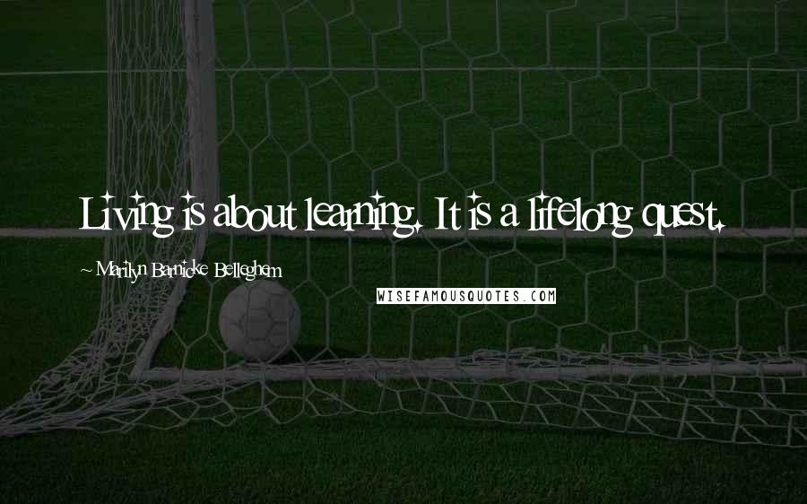Marilyn Barnicke Belleghem Quotes: Living is about learning. It is a lifelong quest.