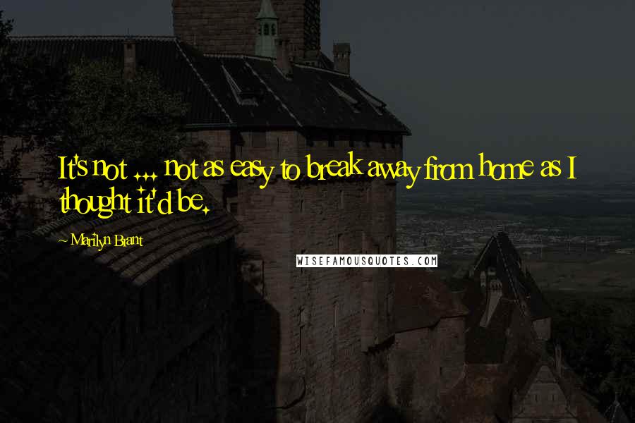 Marilyn Brant Quotes: It's not ... not as easy to break away from home as I thought it'd be.