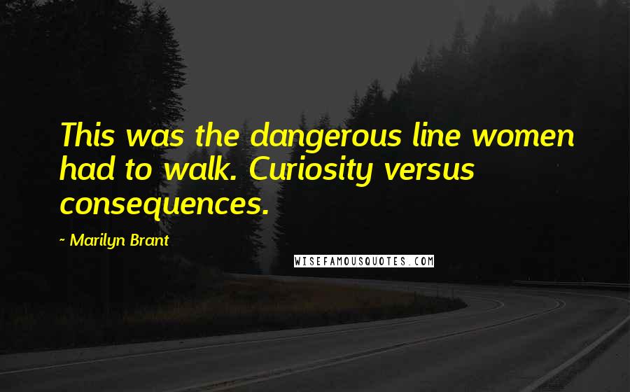 Marilyn Brant Quotes: This was the dangerous line women had to walk. Curiosity versus consequences.