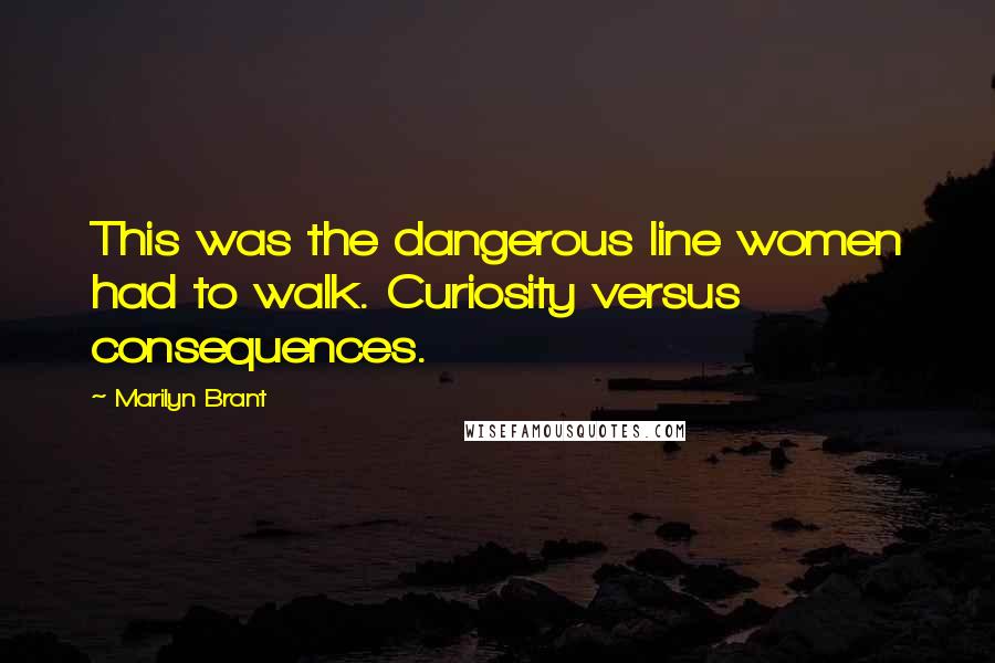 Marilyn Brant Quotes: This was the dangerous line women had to walk. Curiosity versus consequences.