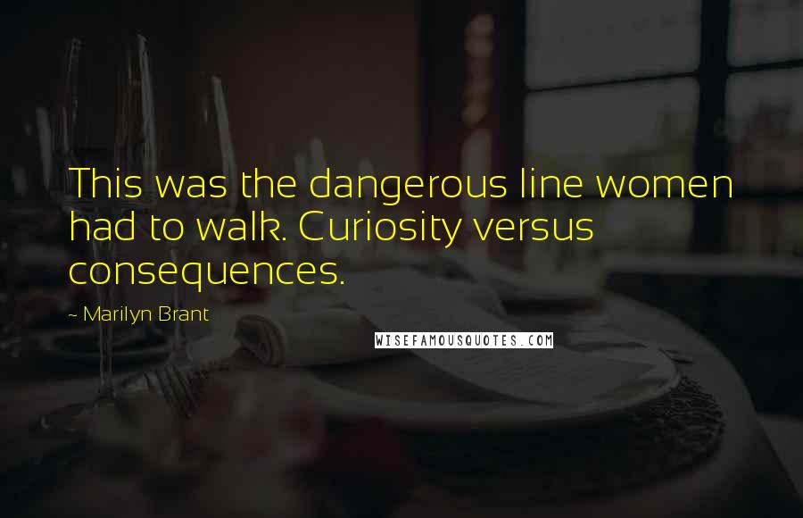 Marilyn Brant Quotes: This was the dangerous line women had to walk. Curiosity versus consequences.