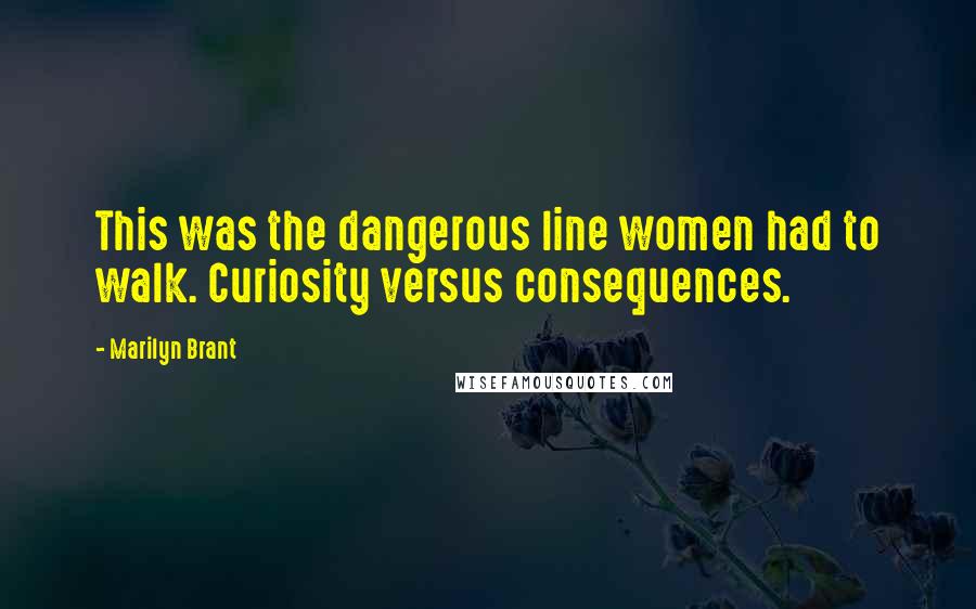 Marilyn Brant Quotes: This was the dangerous line women had to walk. Curiosity versus consequences.