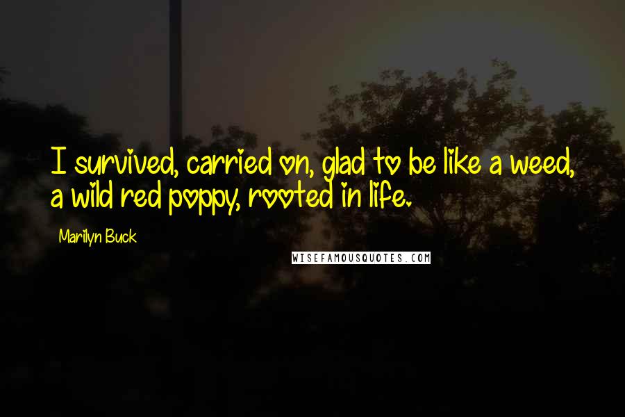 Marilyn Buck Quotes: I survived, carried on, glad to be like a weed, a wild red poppy, rooted in life.