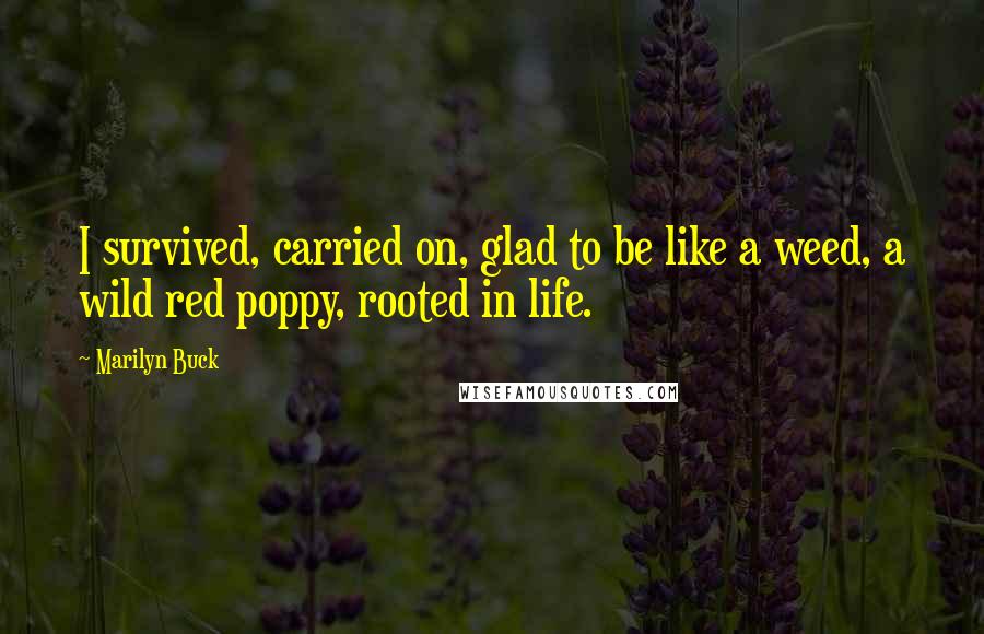 Marilyn Buck Quotes: I survived, carried on, glad to be like a weed, a wild red poppy, rooted in life.
