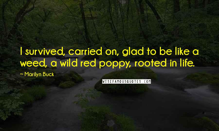 Marilyn Buck Quotes: I survived, carried on, glad to be like a weed, a wild red poppy, rooted in life.