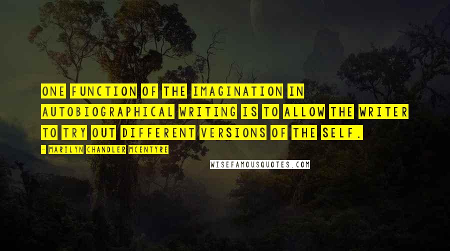 Marilyn Chandler McEntyre Quotes: One function of the imagination in autobiographical writing is to allow the writer to try out different versions of the self.