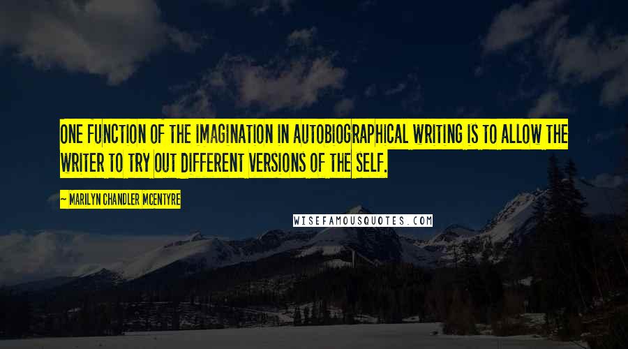 Marilyn Chandler McEntyre Quotes: One function of the imagination in autobiographical writing is to allow the writer to try out different versions of the self.