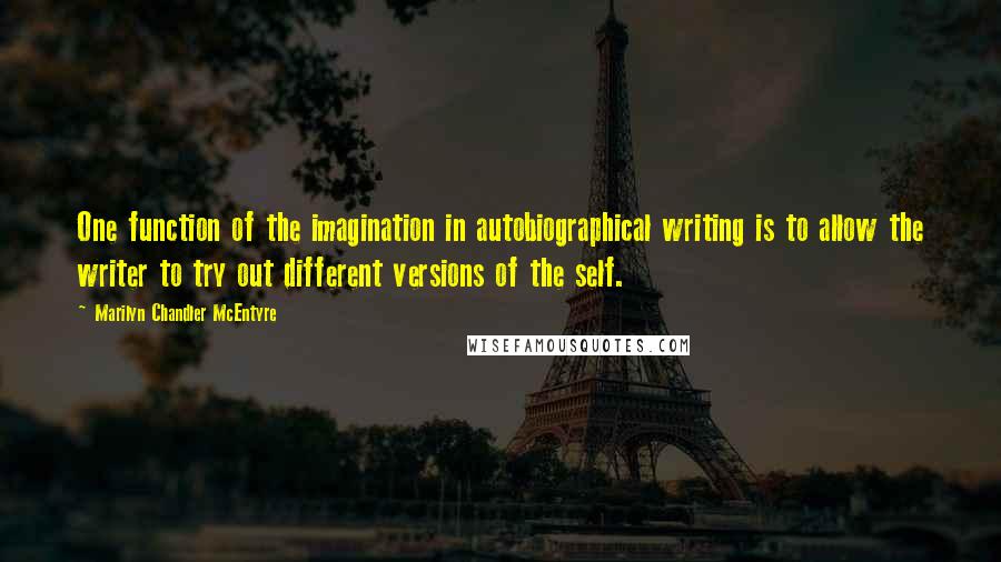 Marilyn Chandler McEntyre Quotes: One function of the imagination in autobiographical writing is to allow the writer to try out different versions of the self.