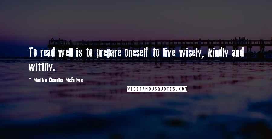 Marilyn Chandler McEntyre Quotes: To read well is to prepare oneself to live wisely, kindly and wittily.