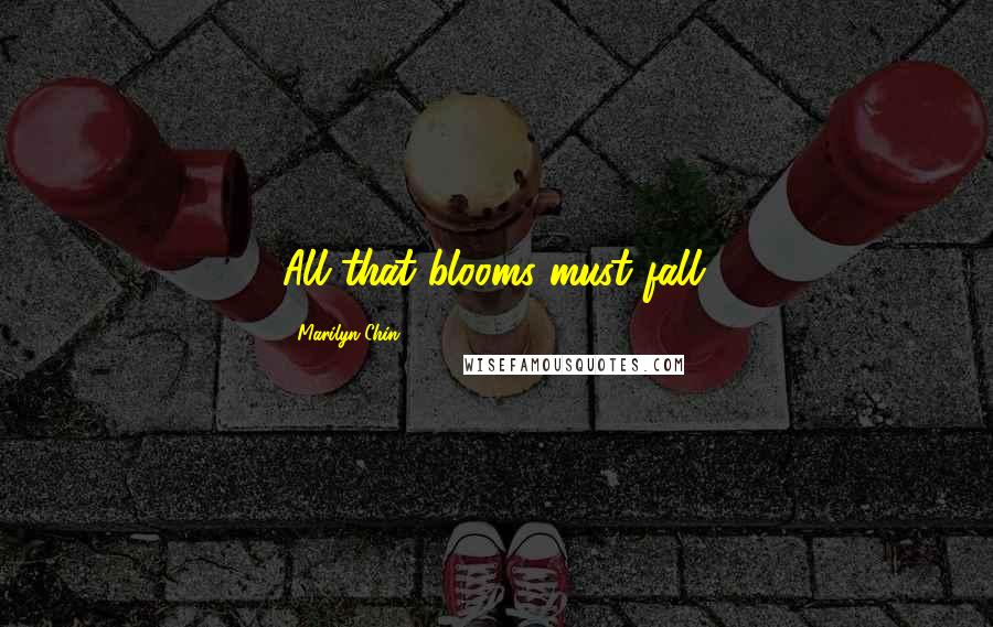 Marilyn Chin Quotes: All that blooms must fall.