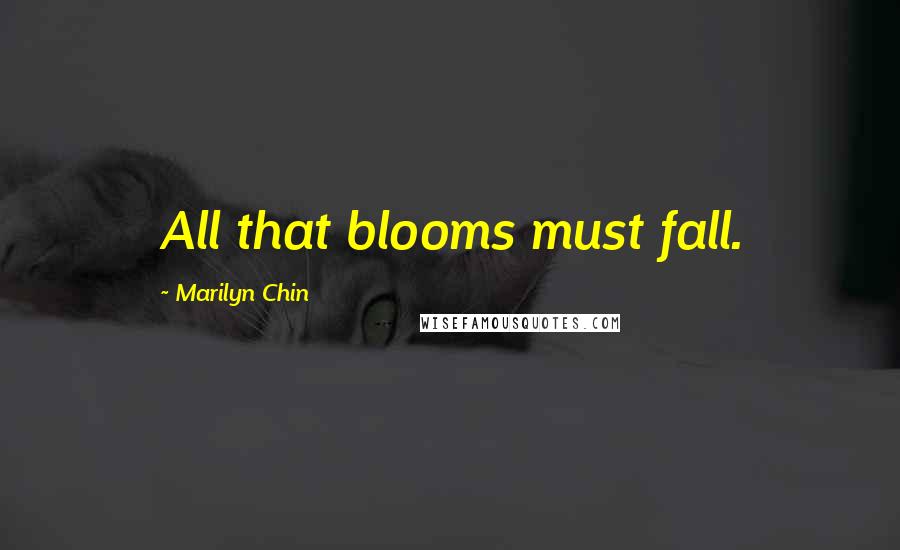 Marilyn Chin Quotes: All that blooms must fall.