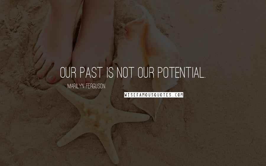 Marilyn Ferguson Quotes: Our past is not our potential.