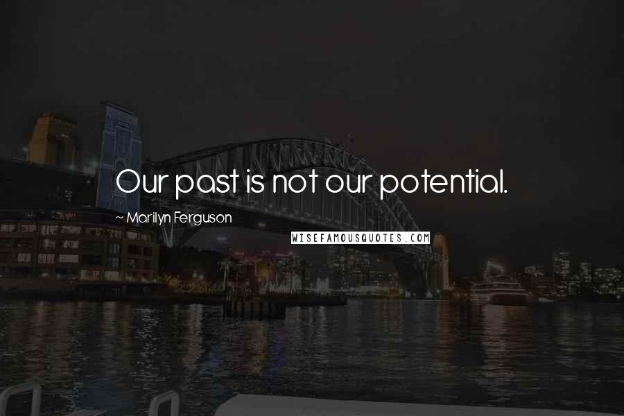 Marilyn Ferguson Quotes: Our past is not our potential.