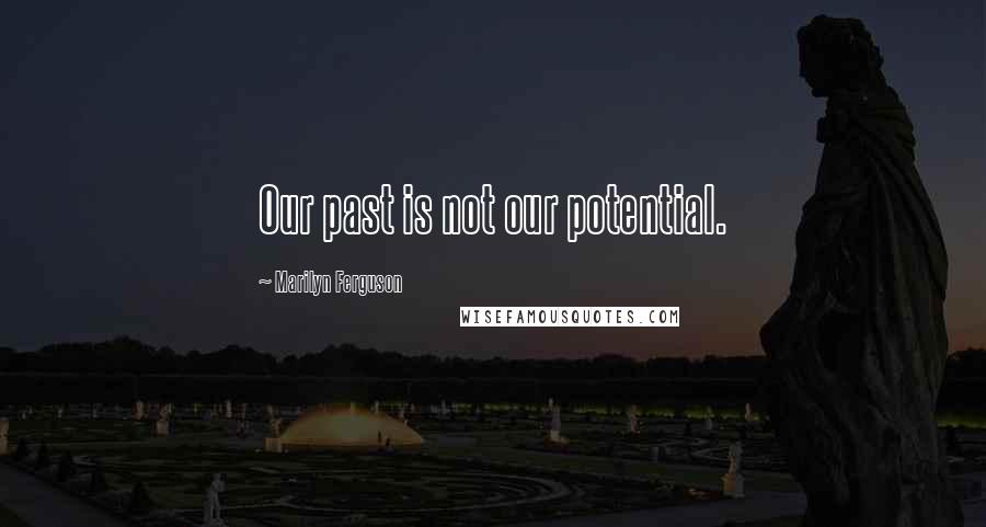 Marilyn Ferguson Quotes: Our past is not our potential.