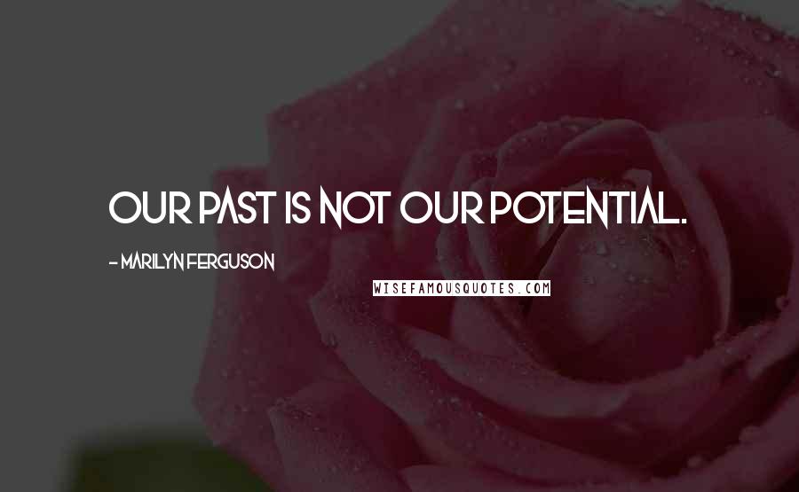 Marilyn Ferguson Quotes: Our past is not our potential.