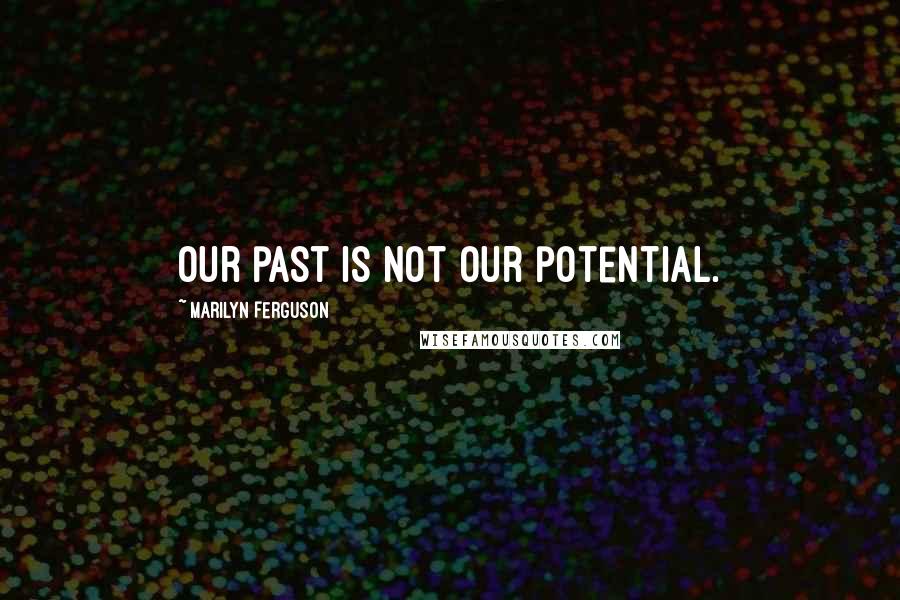 Marilyn Ferguson Quotes: Our past is not our potential.