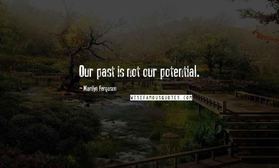 Marilyn Ferguson Quotes: Our past is not our potential.