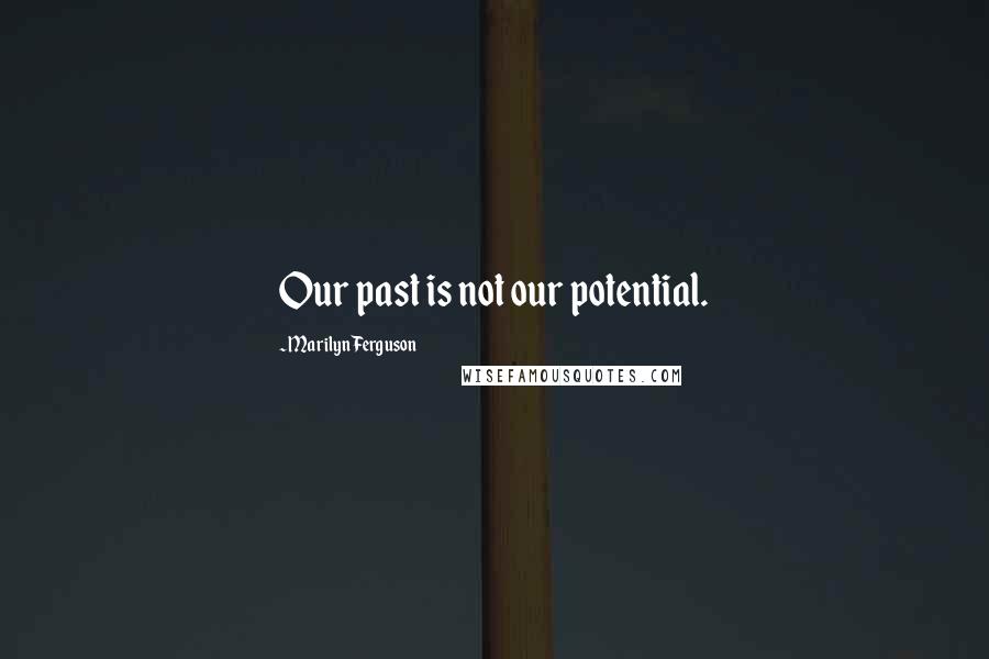 Marilyn Ferguson Quotes: Our past is not our potential.