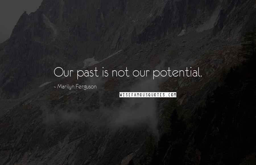 Marilyn Ferguson Quotes: Our past is not our potential.