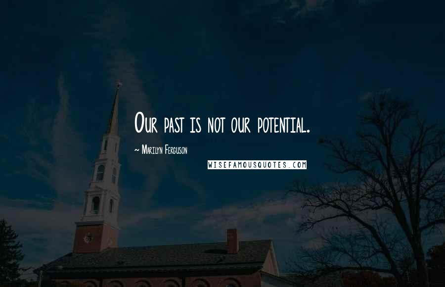 Marilyn Ferguson Quotes: Our past is not our potential.