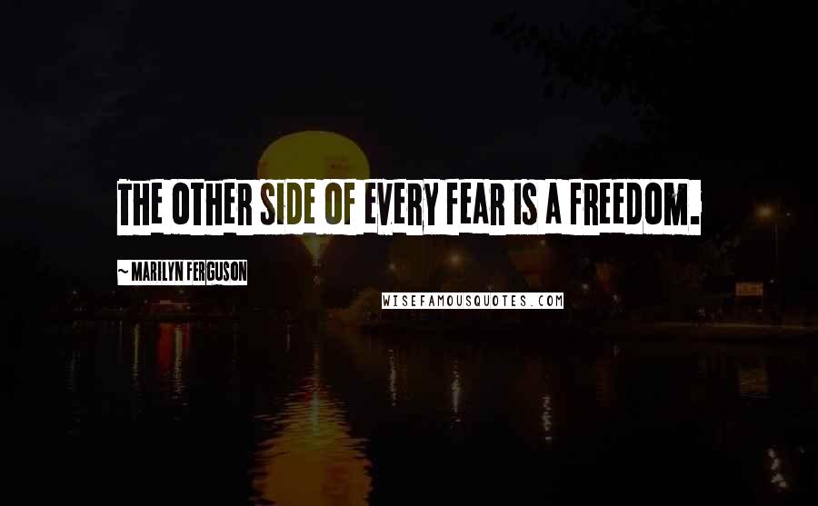 Marilyn Ferguson Quotes: The other side of every fear is a freedom.