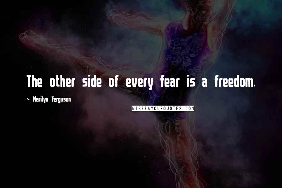 Marilyn Ferguson Quotes: The other side of every fear is a freedom.