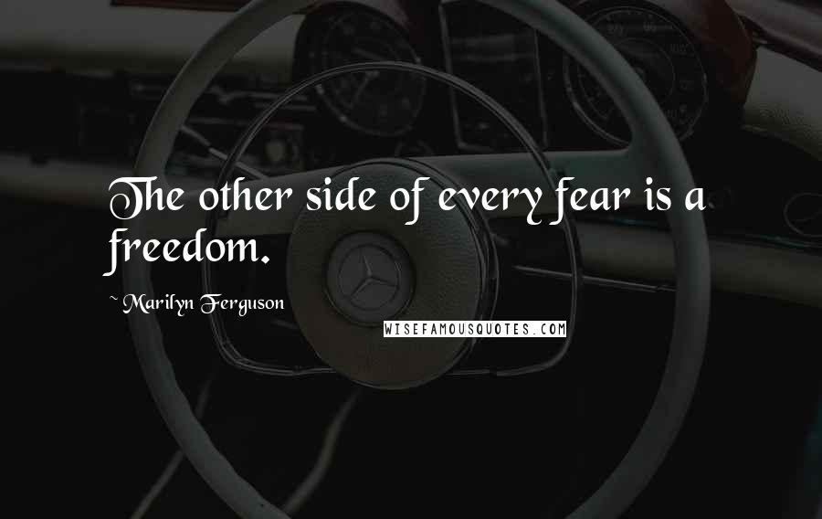 Marilyn Ferguson Quotes: The other side of every fear is a freedom.