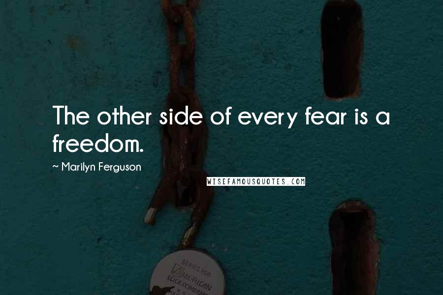 Marilyn Ferguson Quotes: The other side of every fear is a freedom.